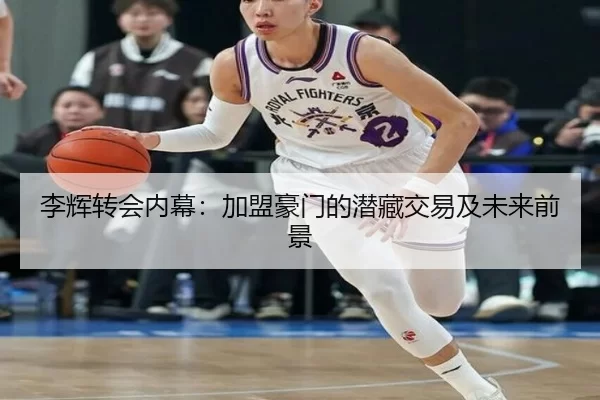 李辉转会内幕：加盟豪门的潜藏交易及未来前景