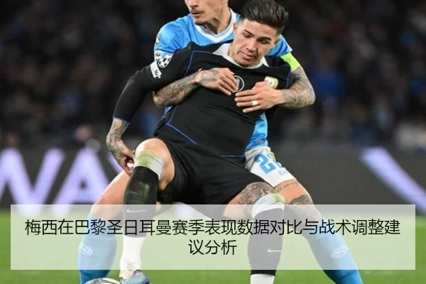 梅西在巴黎圣日耳曼赛季表现数据对比与战术调整建议分析