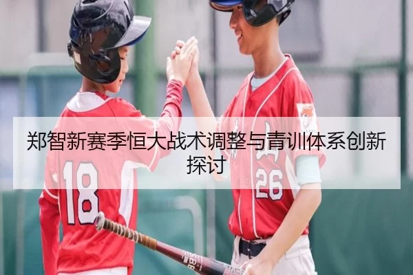 郑智新赛季恒大战术调整与青训体系创新探讨